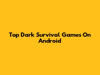 Top Dark Survival Games On Android