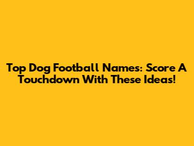 Top Dog Football Names: Score A Touchdown With These Ideas!