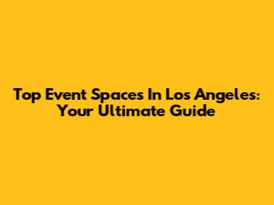 Top Event Spaces In Los Angeles: Your Ultimate Guide