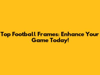 Top Football Frames: Enhance Your Game Today!
