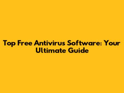 Top Free Antivirus Software: Your Ultimate Guide