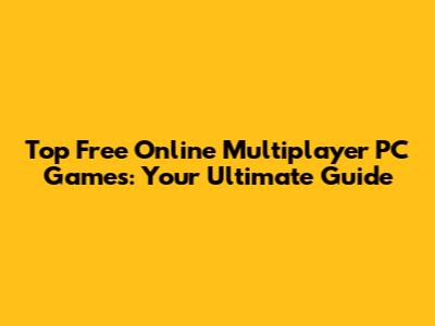 Top Free Online Multiplayer PC Games: Your Ultimate Guide