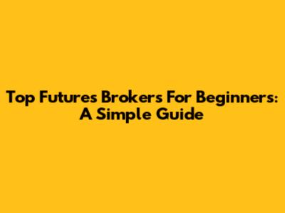 Top Futures Brokers For Beginners: A Simple Guide