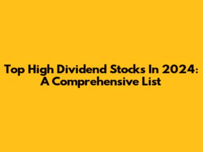 Top High Dividend Stocks In 2024: A Comprehensive List