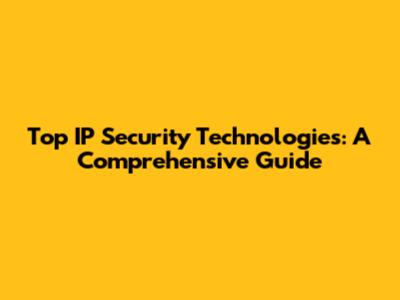 Top IP Security Technologies: A Comprehensive Guide