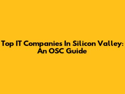 Top IT Companies In Silicon Valley: An OSC Guide
