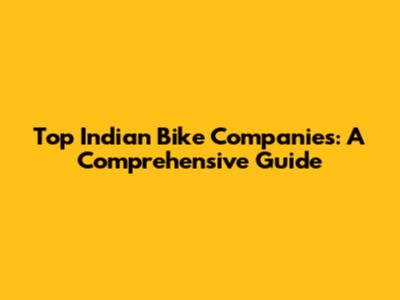 Top Indian Bike Companies: A Comprehensive Guide