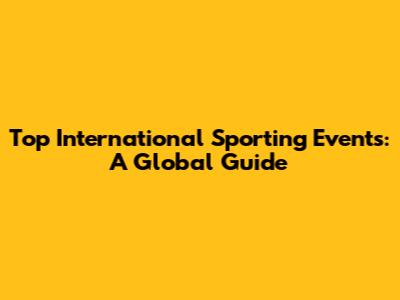 Top International Sporting Events: A Global Guide