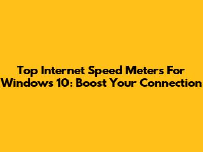 Top Internet Speed Meters For Windows 10: Boost Your Connection