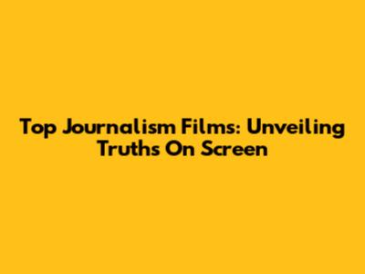 Top Journalism Films: Unveiling Truths On Screen