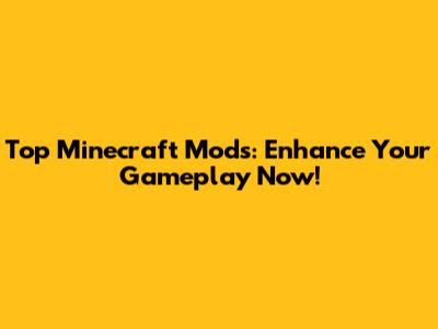 Top Minecraft Mods: Enhance Your Gameplay Now!