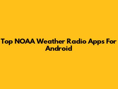 Top NOAA Weather Radio Apps For Android