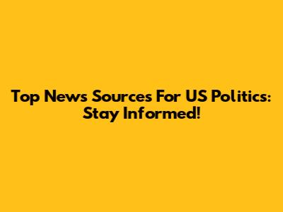 Top News Sources For US Politics: Stay Informed!