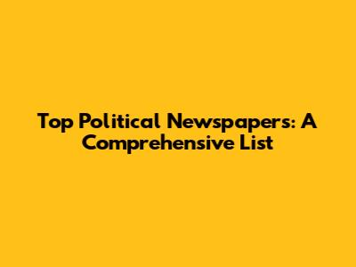 Top Political Newspapers: A Comprehensive List