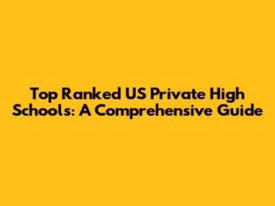 Top Ranked US Private High Schools: A Comprehensive Guide