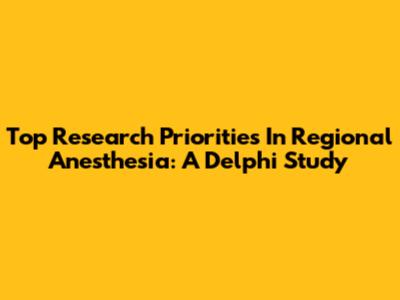 Top Research Priorities In Regional Anesthesia: A Delphi Study