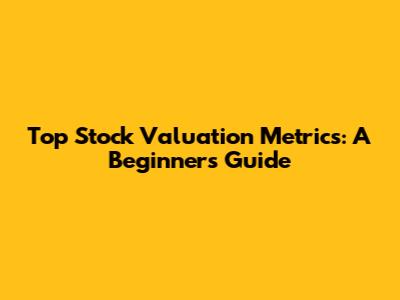 Top Stock Valuation Metrics: A Beginner's Guide