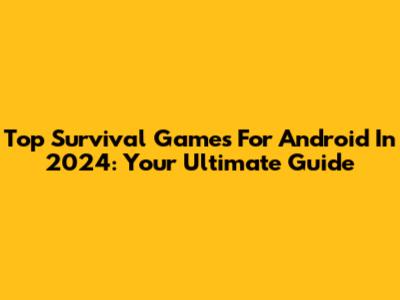 Top Survival Games For Android In 2024: Your Ultimate Guide