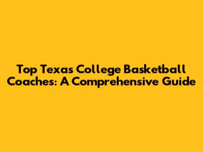 Top Texas College Basketball Coaches: A Comprehensive Guide