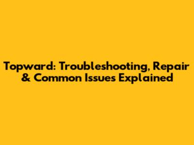 Topward: Troubleshooting, Repair & Common Issues Explained