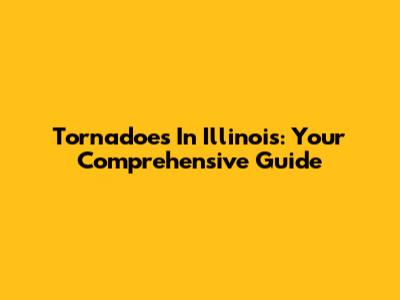 Tornadoes In Illinois: Your Comprehensive Guide