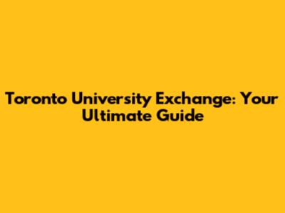Toronto University Exchange: Your Ultimate Guide