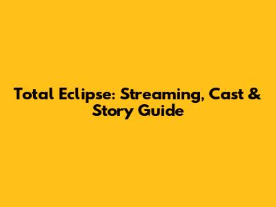 Total Eclipse: Streaming, Cast & Story Guide