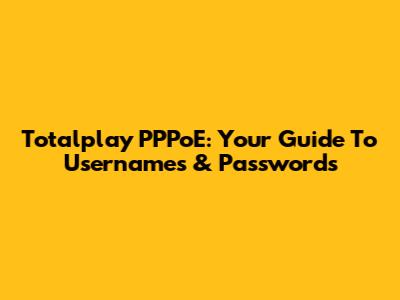 Totalplay PPPoE: Your Guide To Usernames & Passwords