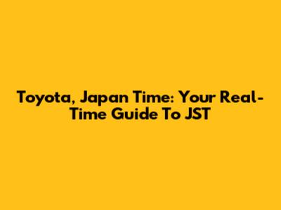 Toyota, Japan Time: Your Real-Time Guide To JST