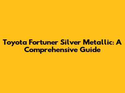 Toyota Fortuner Silver Metallic: A Comprehensive Guide