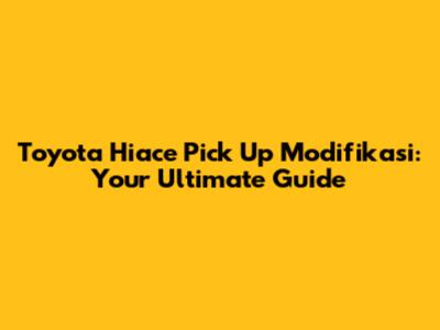 Toyota Hiace Pick Up Modifikasi: Your Ultimate Guide