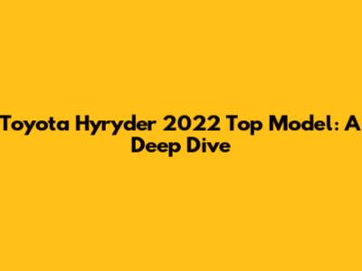 Toyota Hyryder 2022 Top Model: A Deep Dive