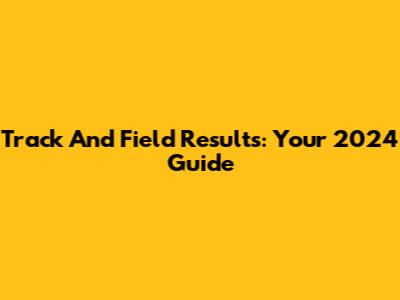 Track And Field Results: Your 2024 Guide