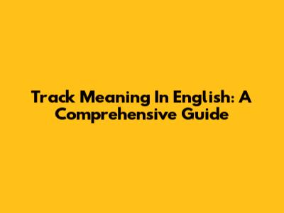 Track Meaning In English: A Comprehensive Guide