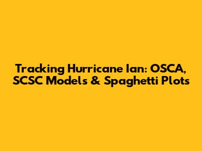 Tracking Hurricane Ian: OSCA, SCSC Models & Spaghetti Plots