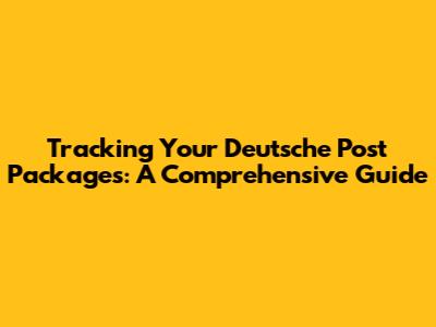 Tracking Your Deutsche Post Packages: A Comprehensive Guide