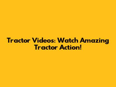Tractor Videos: Watch Amazing Tractor Action!