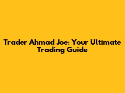 Trader Ahmad Joe: Your Ultimate Trading Guide