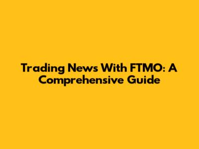 Trading News With FTMO: A Comprehensive Guide