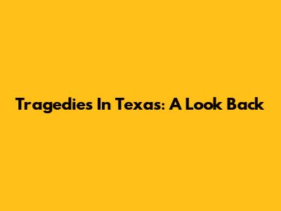 Tragedies In Texas: A Look Back