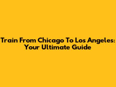 Train From Chicago To Los Angeles: Your Ultimate Guide