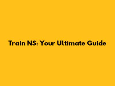 Train NS: Your Ultimate Guide