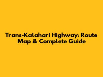 Trans-Kalahari Highway: Route Map & Complete Guide