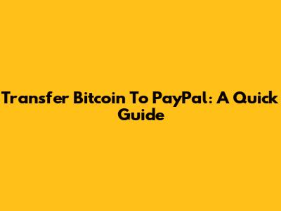 Transfer Bitcoin To PayPal: A Quick Guide