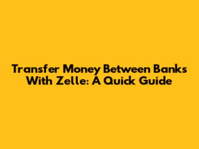 Transfer Money Between Banks With Zelle: A Quick Guide