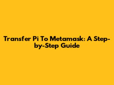 Transfer Pi To Metamask: A Step-by-Step Guide