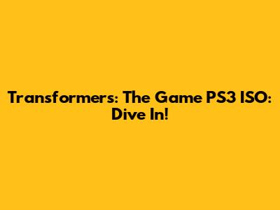 Transformers: The Game PS3 ISO: Dive In!
