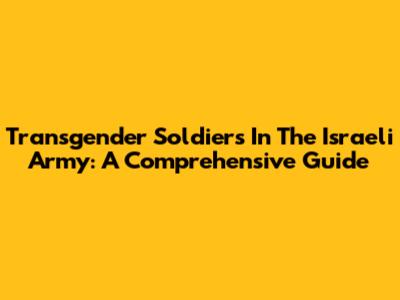 Transgender Soldiers In The Israeli Army: A Comprehensive Guide