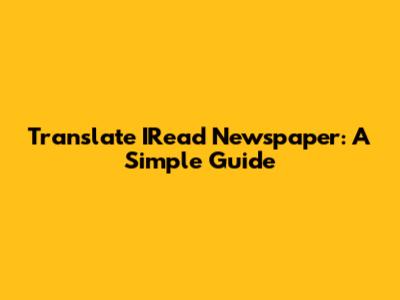 Translate IRead Newspaper: A Simple Guide