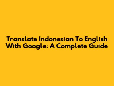 Translate Indonesian To English With Google: A Complete Guide